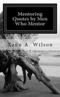 Mentoring Quotes by Men Who Mentor di Xaun a. Wilson edito da Createspace Independent Publishing Platform