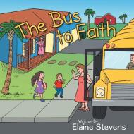 The Bus to Faith di Elaine Stevens edito da Westbow Press