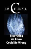 Everything We Know Could Be Wrong di J. M. Chisnall edito da Createspace