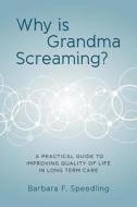Why Is Grandma Screaming?: A Practical Guide to Improving Quality of Life in Long Term Care di Barbara F. Speedling edito da Createspace