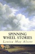 Spinning Wheel Stories di Louisa May Alcott edito da Createspace