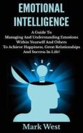 Emotional Intelligence: A Guide to Managing and Understanding Emotions Within Yourself and Others to Achieve Happiness, Great Relationships an di Mark West edito da Createspace