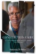 Conflicted Care: Doctors Navigating Patient Welfare, Finances, and Legal Risk di Hyeyoung Oh Nelson edito da STANFORD UNIV PR