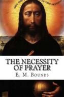 The Necessity of Prayer di Edward M. Bounds, E. M. Bounds edito da Createspace