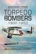Torpedo Bombers, 1900-1950 di Jean-Denis Lepage edito da Pen & Sword Books Ltd