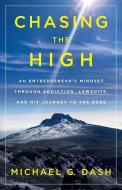 Chasing the High: An Entrepreneur's Mindset Through Addiction, Lawsuits, and His Journey to the Edge di Michael G. Dash edito da GALLERY BOOKS