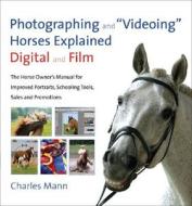 Photographing and "Videoing" Horses Explained, Digital and Film: The Horse Owner's Manual for Improved Portraits, Schooling Tools, Sales, and Promotio di Charles Mann edito da Trafalgar Square Publishing