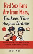 Red Sox Fans Are from Mars, Yankees Fans Are from Uranus di Andy Wasif edito da Triumph Books
