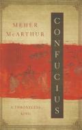 Confucius: A Throneless King di Meher McArthur edito da PEGASUS BOOKS