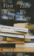 First We Read, Then We Write: Emerson on the Creative Process di Robert D. Richardson edito da UNIV OF IOWA PR