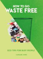 How to Go Waste Free: Eco Tips for Busy People di Caroline Jones edito da CARLTON PUB GROUP