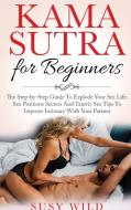 KAMA SUTRA FOR BEGINNERS: THE STEP-BY-S di SUSY WILD edito da LIGHTNING SOURCE UK LTD