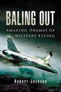 Baling Out: Amazing Dramas of Military Flying di Robert Jackson edito da PEN & SWORD AVIATION