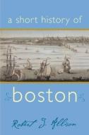 A Short History of Boston di Robert Allison edito da COMMONWEALTH ED (MA)