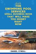 The Swimming Pool Services Small Business Book That Will Make You Money Right No: A Sales Funnel Formula to 10x Your Business Even If You Don't Have M di Daniel O'Neill edito da Createspace Independent Publishing Platform