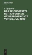 Das Reichsgesetz betreffend die Gewerbegerichte vom 29. Juli 1890 di C. Pfafferoth edito da De Gruyter