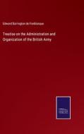 Treatise on the Administration and Organization of the British Army di Edward Barrington De Fonblanque edito da Salzwasser-Verlag