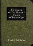 Six Essays On The Platonic Theory Of Knowledge di Marie V Williams edito da Book On Demand Ltd.