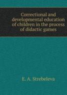 Corrective Developing Training Of Children In The Process Of Didactic Games di E A Strebeleva edito da Book On Demand Ltd.