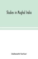 Studies in Mughal India di Jadunath Sarkar edito da Alpha Editions