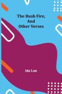 The Bush Fire, and Other Verses di Ida Lee edito da Alpha Editions