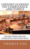 Lessons Learned on Compliance and Ethics: The Best from the Fcpa Compliance and Ethics Blog di Thomas Fox edito da Ethics 360 Media