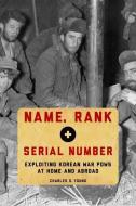 Name, Rank, and Serial Number: Exploiting Korean War POWs at Home and Abroad di Charles S. Young edito da OXFORD UNIV PR