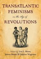 Transatlantic Feminisms in the Age of Revolutions di Lisa L. Moore edito da OXFORD UNIV PR