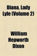 Diana, Lady Lyle ... di William Hepworth Dixon edito da General Books Llc