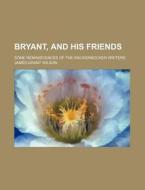 Bryant, And His Friends; Some Reminiscences Of The Knickerbocker Writers di James Grant Wilson edito da General Books Llc