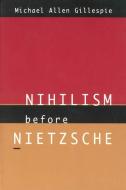 Nihilism Before Nietzsche di Michael Allen Gillespie edito da The University of Chicago Press