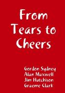 From Tears To Cheers di Gordon Sydney, Alan Maxwell, Jim Hutchison edito da Lulu.com