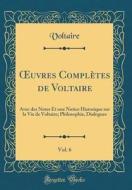 Oeuvres Completes de Voltaire, Vol. 6: Avec Des Notes Et Une Notice Historique Sur La Vie de Voltaire; Philosophie, Dialogues (Classic Reprint) di Voltaire edito da Forgotten Books