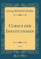 Cursus Der Institutionen, Vol. 1 (Classic Reprint) di Georg Friedrich Puchta edito da Forgotten Books