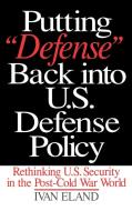 Putting Defense Back Into U.S. Defense Policy di Ivan Eland edito da Praeger Publishers