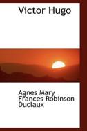 Victor Hugo di Agnes Mary Frances Robinson Duclaux edito da Bibliolife