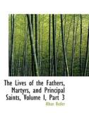 The Lives Of The Fathers, Martyrs, And Principal Saints, Volume I, Part 3 di REV Fr Alban Butler edito da Bibliolife