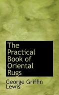 The Practical Book Of Oriental Rugs di George Griffin Lewis edito da Bibliolife
