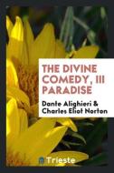 The Divine Comedy, III Paradise di Dante Alighieri, Charles Eliot Norton edito da Trieste Publishing