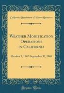 Weather Modification Operations in California: October 1, 1967-September 30, 1968 (Classic Reprint) di California Department of Wate Resources edito da Forgotten Books