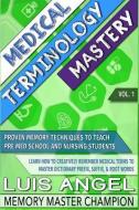 Medical Terminology Mastery: Proven Memory Techniques to Help Pre Med School and Nursing Students Learn How to Creativel di Luis Angel Echeverria edito da LIGHTNING SOURCE INC