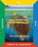 How Artists See Animals: Mammal Fish Bird Reptile di Colleen Carroll edito da Abbeville Press Inc.,U.S.