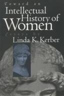 Toward an Intellectual History of Women: Essays by Linda K. Kerber di Linda K. Kerber edito da University of North Carolina Press