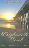 Wrightsville Beach: The Luminous Island di Ray McAllister edito da John F. Blair Publisher
