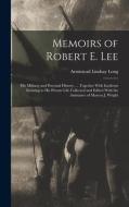 Memoirs of Robert E. Lee: His Military and Personal History, ... Together With Incidents Relating to His Private Life Collected and Edited With di Armistead Lindsay Long edito da LEGARE STREET PR