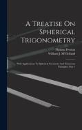 A Treatise On Spherical Trigonometry: With Applications To Spherical Geometry And Numerous Examples, Part 1 di William J. M'Clelland, Thomas Preston edito da LEGARE STREET PR