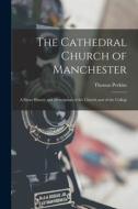 The Cathedral Church of Manchester; a Short History and Description of the Church and of the Collegi di Thomas Perkins edito da LEGARE STREET PR