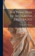 The Principles of Secularism Illustrated di George Jacob Holyoake edito da LEGARE STREET PR
