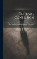 Guiteau's Confession: The Garfield Assassination: Being A Full History Of This Cruel Crime. How It Was Done And Why It Was Done!! di Anonymous edito da LEGARE STREET PR