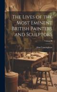 The Lives of the Most Eminent British Painters and Sculptors; Volume II di Alan Cunningham edito da LEGARE STREET PR